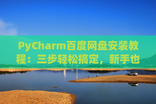 PyCharm百度网盘安装教程：三步轻松搞定，新手也能快速上手